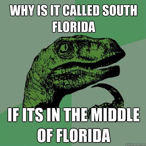 Why is it called south Florida If its in the middle of florida - Why is it called south Florida If its in the middle of florida  Philosoraptor