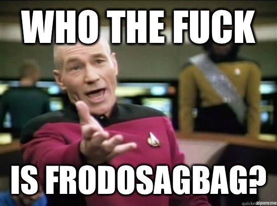 Who the fuck is frodosagbag?   Annoyed Picard HD