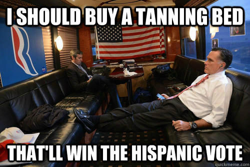 I should buy a tanning bed  that'll win the hispanic vote  Sudden Realization Romney