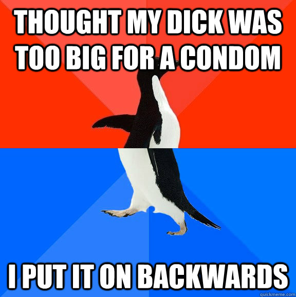 THOUGHT MY DICK WAS TOO BIG FOR A CONDOM I PUT IT ON BACKWARDS  Socially Awesome Awkward Penguin