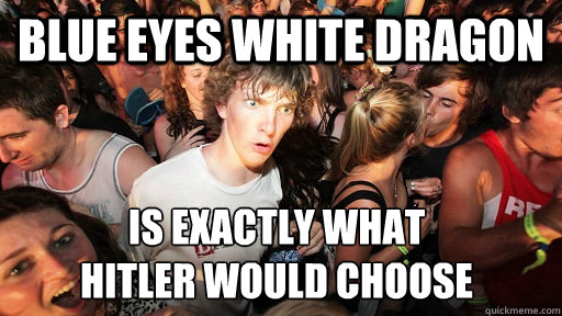 Blue Eyes White Dragon Is exactly what
Hitler would choose  Sudden Clarity Clarence