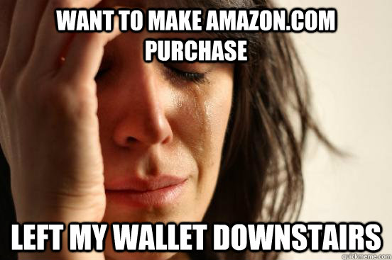 Want to make Amazon.com purchase Left my wallet downstairs  First World Problems