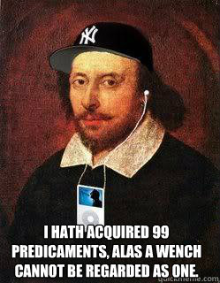 
 I hath acquired 99 predicaments, alas a wench cannot be regarded as one.  Lyrical Shakespeare