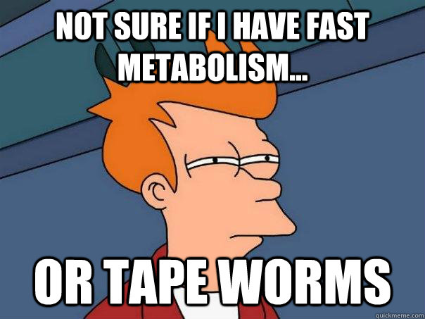 NOT SURE IF I HAVE FAST METABOLISM... OR TAPE WORMS - NOT SURE IF I HAVE FAST METABOLISM... OR TAPE WORMS  Futurama Fry