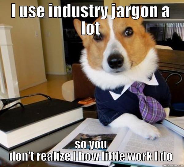 industry jargon - I USE INDUSTRY JARGON A LOT SO YOU DON'T REALIZE I HOW LITTLE WORK I DO Lawyer Dog