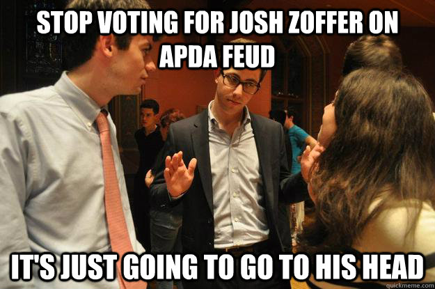 Stop voting for Josh Zoffer on APDA Feud It's just going to go to his head - Stop voting for Josh Zoffer on APDA Feud It's just going to go to his head  Intervention Zoffer