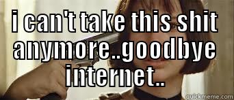  I CAN'T TAKE THIS SHIT ANYMORE..GOODBYE INTERNET.. Misc