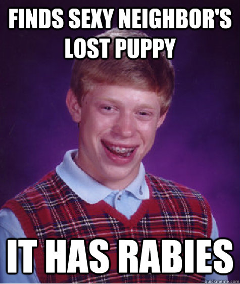 finds sexy neighbor's lost puppy it has rabies - finds sexy neighbor's lost puppy it has rabies  Bad Luck Brian