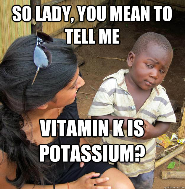 So lady, you mean to tell me Vitamin K is potassium?  Skeptical Black Kid