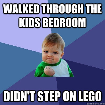 Walked through the kids bedroom Didn't step on lego  Success Kid