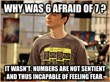 Why Was 6 afraid of 7 ? It wasn't. Numbers are not sentient and thus incapable of feeling fear.  