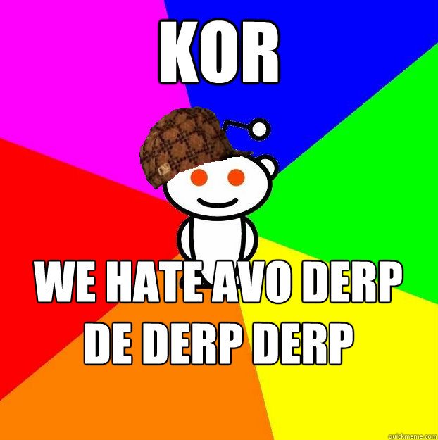 KOR We hate avo derp de derp derp derpin derp  Scumbag Redditor