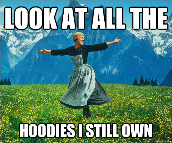look at all the  hoodies i still own  Sound of Music