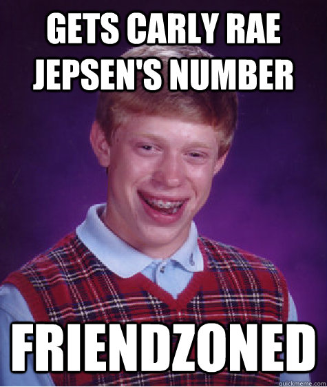 gets CARLY RAE JEPSEN's number friendzoned - gets CARLY RAE JEPSEN's number friendzoned  Misc