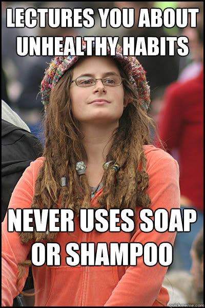 Lectures you about unhealthy habits never uses soap or shampoo  College Liberal
