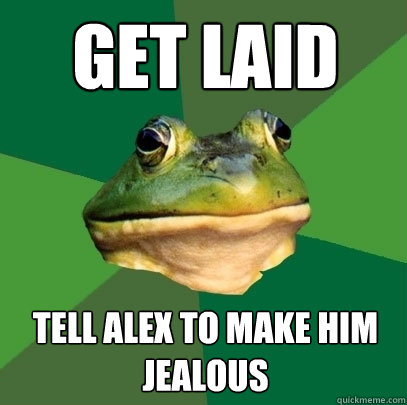 Get Laid tell alex to make him jealous  Foul Bachelor Frog
