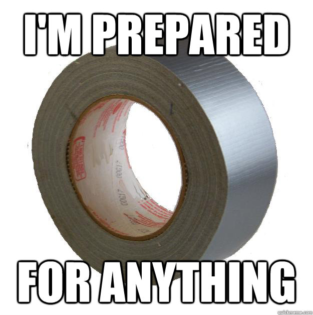 I'm prepared for anything  DUCT TAPE