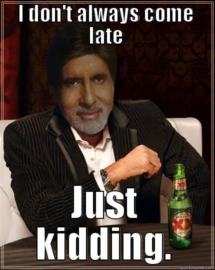 Amitabh  - I DON'T ALWAYS COME LATE JUST KIDDING. Misc