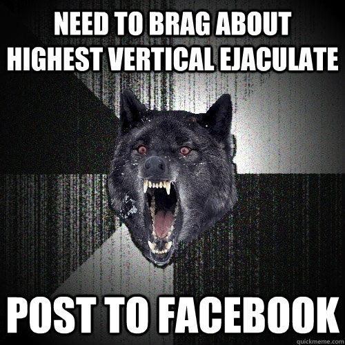 need to brag about highest vertical ejaculate post to facebook  Insanity Wolf