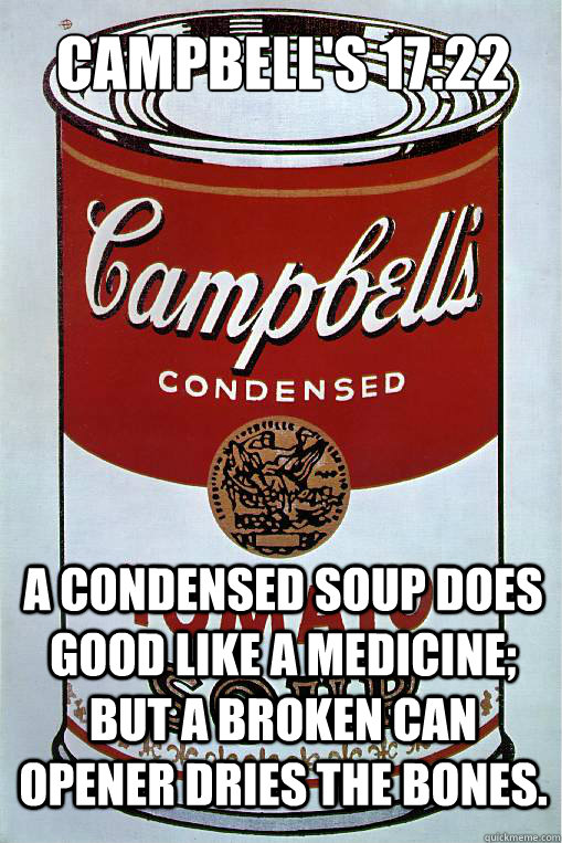 Campbell's 17:22 A condensed soup does good like a medicine; but a broken can opener dries the bones. - Campbell's 17:22 A condensed soup does good like a medicine; but a broken can opener dries the bones.  Soup Can God