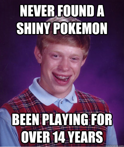 Never found a shiny pokemon been playing for over 14 years - Never found a shiny pokemon been playing for over 14 years  Bad Luck Brian