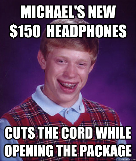 Michael's New $150  Headphones Cuts the cord while opening the package - Michael's New $150  Headphones Cuts the cord while opening the package  Bad Luck Brian