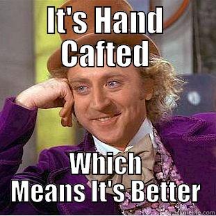 IT'S HAND CAFTED WHICH MEANS IT'S BETTER Condescending Wonka