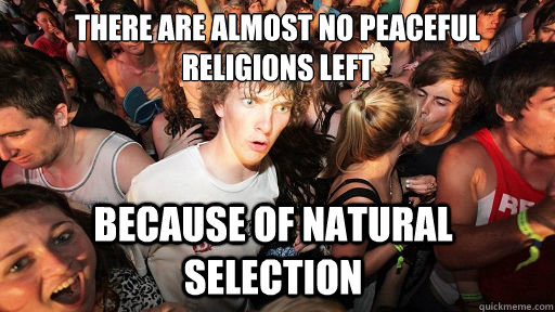 There are almost no peaceful religions left because of natural selection - There are almost no peaceful religions left because of natural selection  Sudden Clarity Clarence