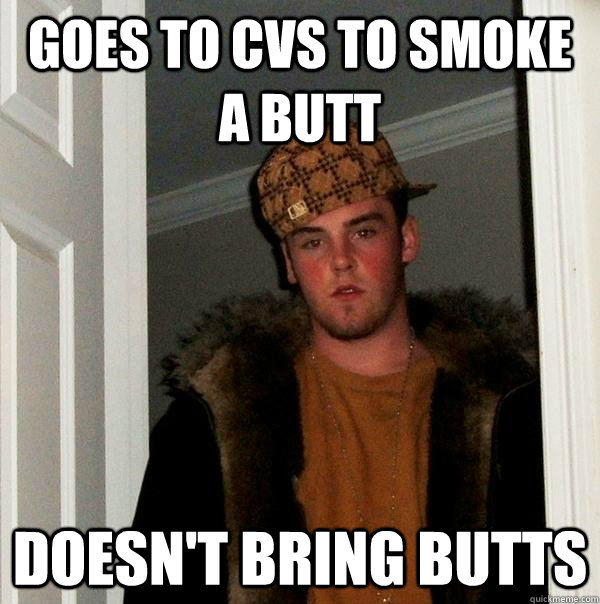 Goes to CVS to smoke a butt doesn't bring butts  Scumbag Steve