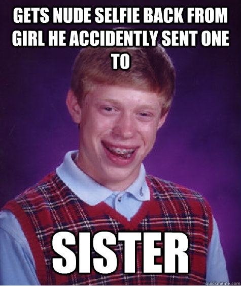 Gets nude selfie back from girl he accidently sent one to Sister - Gets nude selfie back from girl he accidently sent one to Sister  Bad Luck Brian