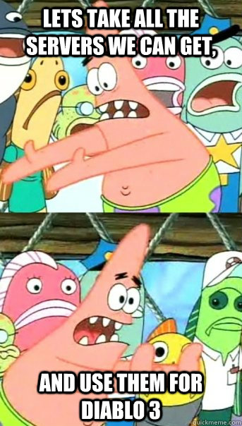 Lets take all the servers we can get, and use them for Diablo 3  Push it somewhere else Patrick