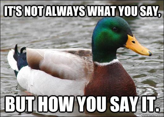 It's not always what you say, But how you say it.  Actual Advice Mallard