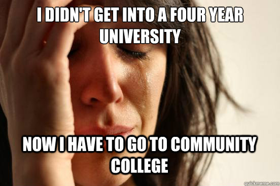 I didn't get into a four year university
 Now i have to go to community college Caption 3 goes here  First World Problems