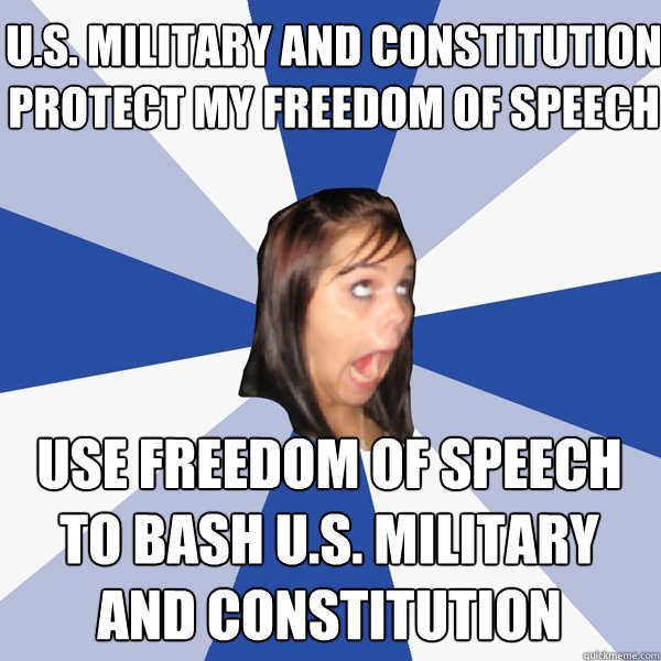 u.s. military and constitution protect my freedom of speech use freedom of speech to bash u.s. military and constitution  Annoying Facebook Girl