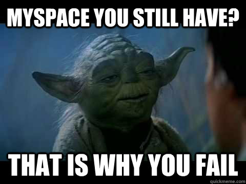 Myspace you still have? That is why you fail - Myspace you still have? That is why you fail  Fail Yoda