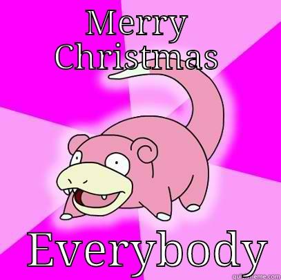 MERRY CHRISTMAS    EVERYBODY Slowpoke