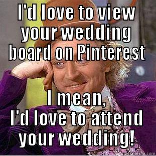 I'D LOVE TO VIEW YOUR WEDDING BOARD ON PINTEREST I MEAN, I'D LOVE TO ATTEND YOUR WEDDING! Condescending Wonka