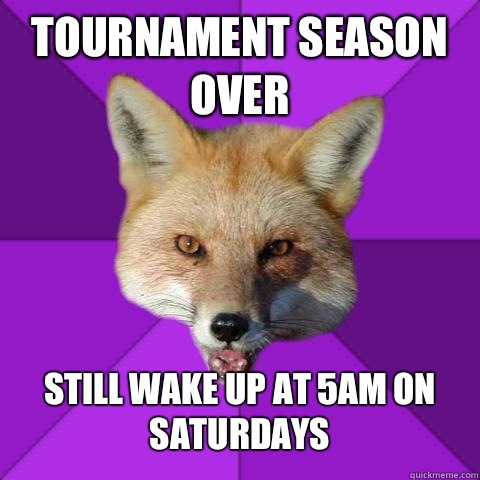 Tournament season over Still wake up at 5am on Saturdays  Forensics Fox