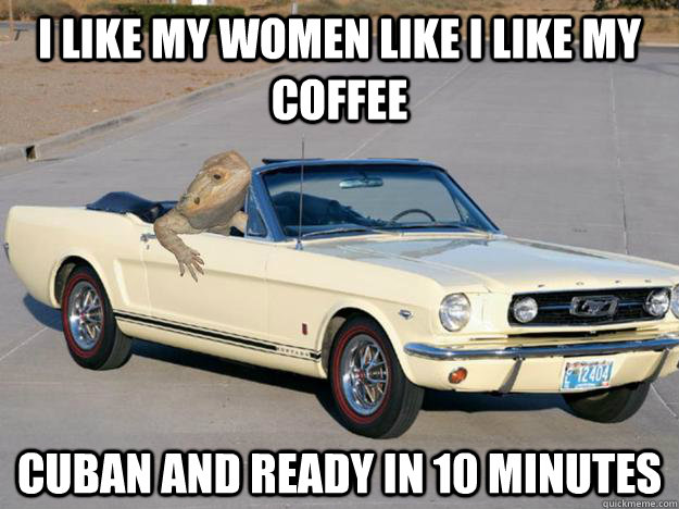I like my women like I like my coffee Cuban and ready in 10 minutes  Pickup Dragon