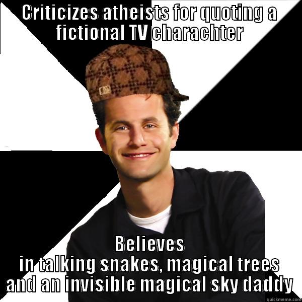 CRITICIZES ATHEISTS FOR QUOTING A FICTIONAL TV CHARACHTER BELIEVES IN TALKING SNAKES, MAGICAL TREES AND AN INVISIBLE MAGICAL SKY DADDY Scumbag Christian