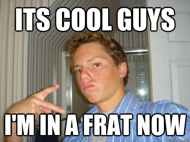 ITS Cool Guys I'm in a frat Now - ITS Cool Guys I'm in a frat Now  OwenFratstar