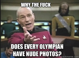 why the fuck does every Olympian 
have nude photos?   Annoyed Picard