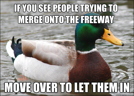 If you see people trying to merge onto the freeway Move over to let them in  Actual Advice Mallard