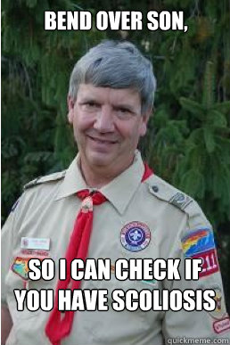 Bend over son, So I can check if you have scoliosis - Bend over son, So I can check if you have scoliosis  Harmless Scout Leader