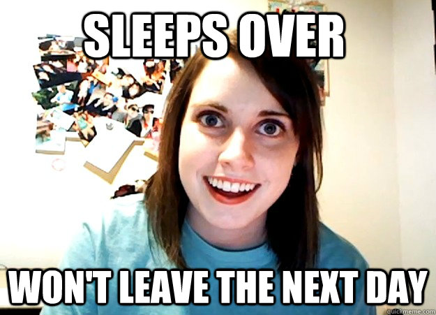 SLEEPS OVER WON'T LEAVE THE NEXT DAY  Overly Attached Girlfriend