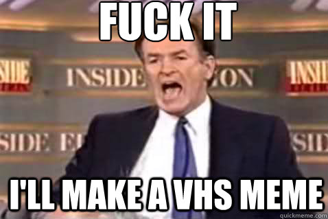 fuck it I'll make a VHS meme  Fuck It Bill OReilly