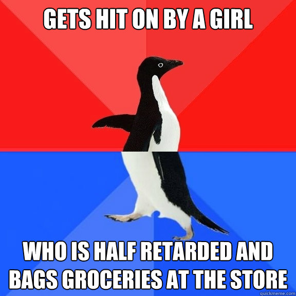 Gets hit on by a girl Who is half retarded and bags groceries at the store  Socially Awksome Penguin