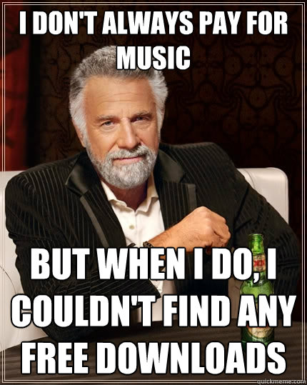 I don't always pay for music But when I do, i couldn't find any free downloads   The Most Interesting Man In The World
