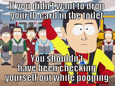 IF YOU DIDN'T WANT TO DROP YOUR ID CARD IN THE TOILET YOU SHOULDN'T HAVE BEEN CHECKING YOURSELF OUT WHILE POOPING Captain Hindsight