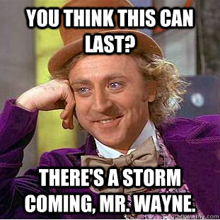 You think this can last? There's a storm coming, Mr. Wayne.  Creepy Wonka